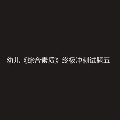 幼儿《综合素质》终极冲刺试题五