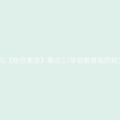 幼儿《综合素质》难点3.1学前教育观的树立