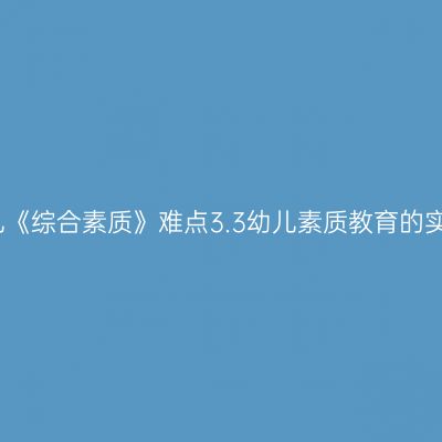 幼儿《综合素质》难点3.3幼儿素质教育的实施