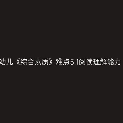 幼儿《综合素质》难点5.1阅读理解能力