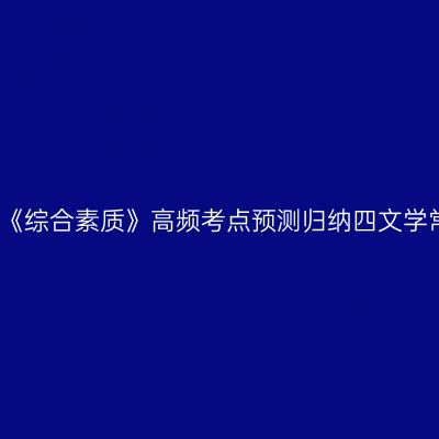 幼儿《综合素质》高频考点预测归纳四文学常识