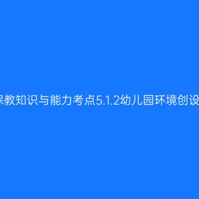 幼儿保教知识与能力考点5.1.2幼儿园环境创设的原