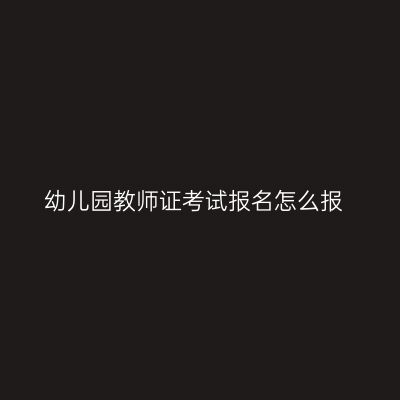幼儿园教师证考试报名怎么报