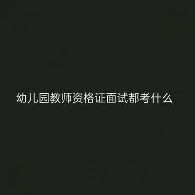 幼儿园教师资格证面试都考什么