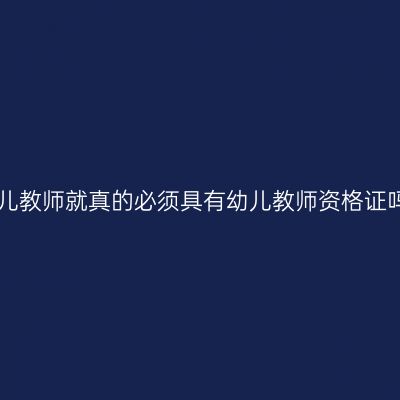 幼儿教师就真的必须具有幼儿教师资格证吗!