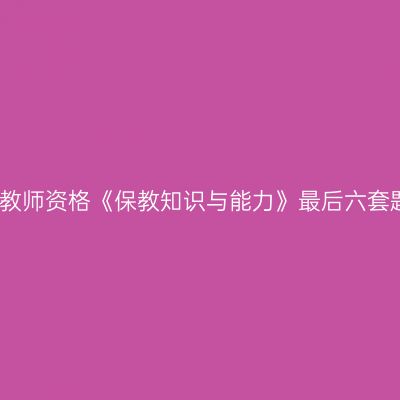 幼儿教师资格《保教知识与能力》最后六套题四