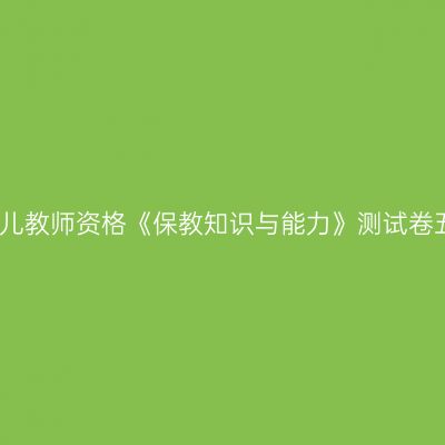 幼儿教师资格《保教知识与能力》测试卷五
