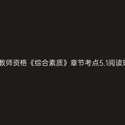 幼儿教师资格《综合素质》章节考点5.1阅读理解