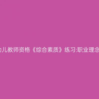 幼儿教师资格《综合素质》练习:职业理念
