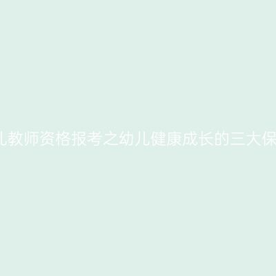幼儿教师资格报考之幼儿健康成长的三大保护