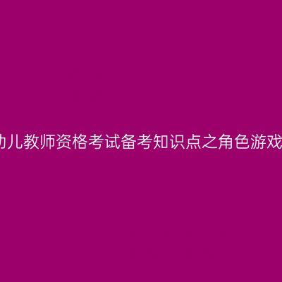 幼儿教师资格考试备考知识点之角色游戏