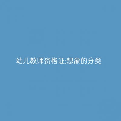 幼儿教师资格证:想象的分类