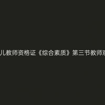 幼儿教师资格证《综合素质》第三节教师观