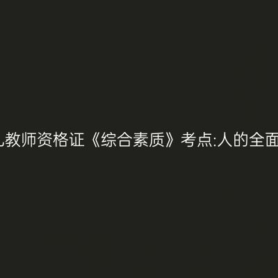 幼儿教师资格证《综合素质》考点:人的全面发