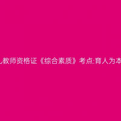 幼儿教师资格证《综合素质》考点:育人为本的