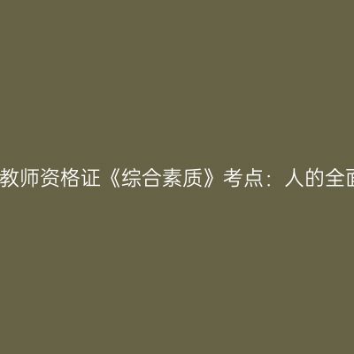 幼儿教师资格证《综合素质》考点：人的全面发