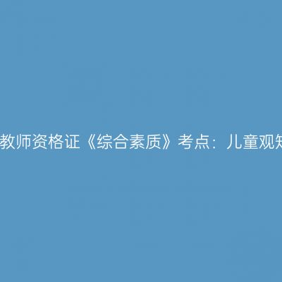 幼儿教师资格证《综合素质》考点：儿童观知识