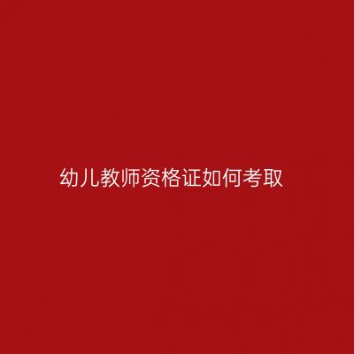 幼儿教师资格证如何考取