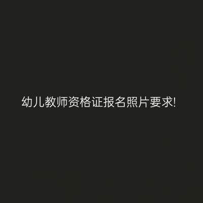 幼儿教师资格证报名照片要求!