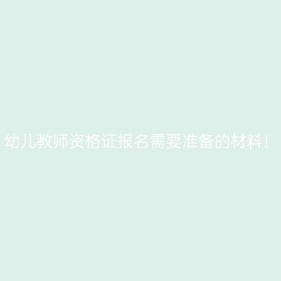 幼儿教师资格证报名需要准备的材料！