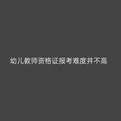 幼儿教师资格证报考难度并不高