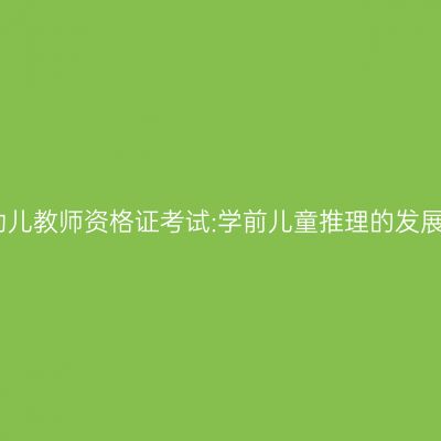 幼儿教师资格证考试:学前儿童推理的发展