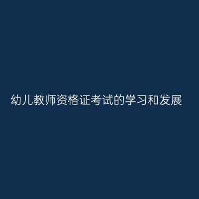幼儿教师资格证考试的学习和发展