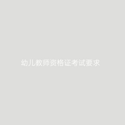 幼儿教师资格证考试要求