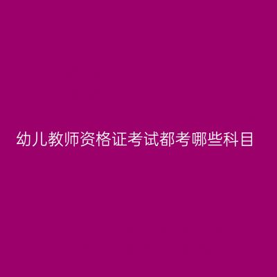 幼儿教师资格证考试都考哪些科目