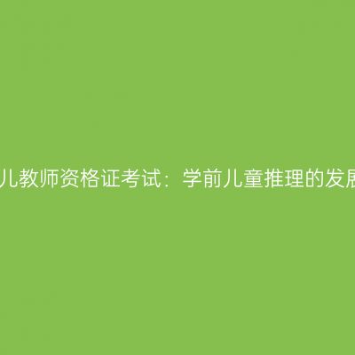 幼儿教师资格证考试：学前儿童推理的发展