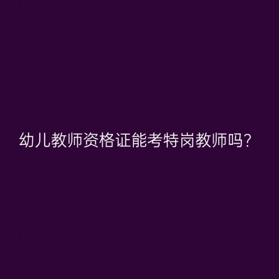 幼儿教师资格证能考特岗教师吗？