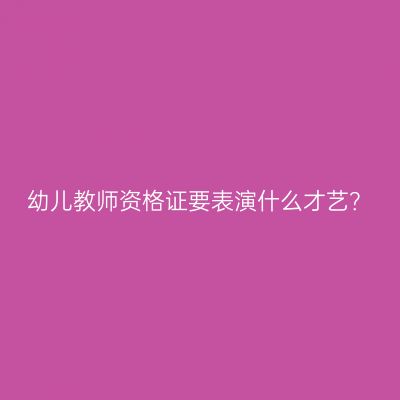 幼儿教师资格证要表演什么才艺？