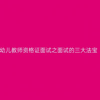 幼儿教师资格证面试之面试的三大法宝