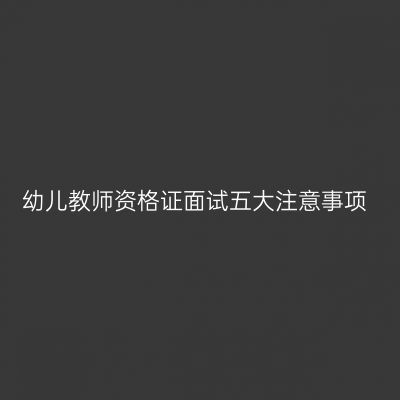 幼儿教师资格证面试五大注意事项