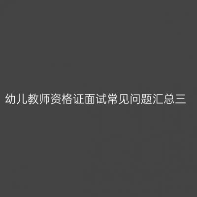 幼儿教师资格证面试常见问题汇总三