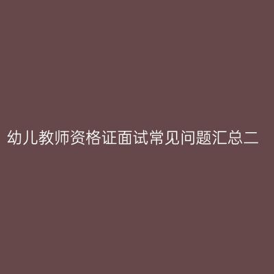 幼儿教师资格证面试常见问题汇总二