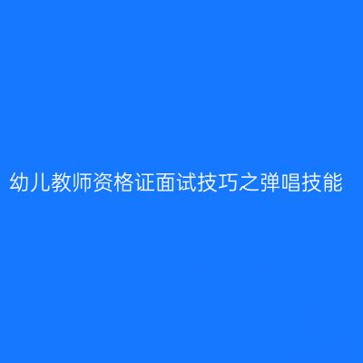 幼儿教师资格证面试技巧之弹唱技能