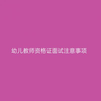 幼儿教师资格证面试注意事项