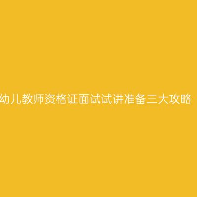 幼儿教师资格证面试试讲准备三大攻略