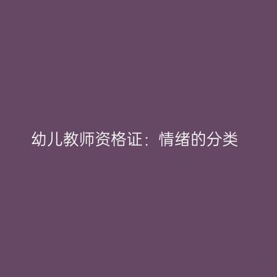 幼儿教师资格证：情绪的分类