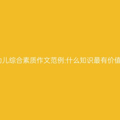 幼儿综合素质作文范例:什么知识最有价值