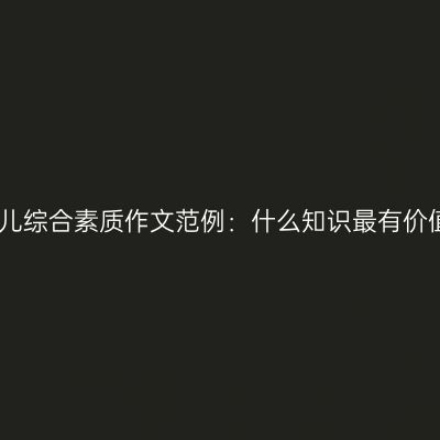 幼儿综合素质作文范例：什么知识最有价值