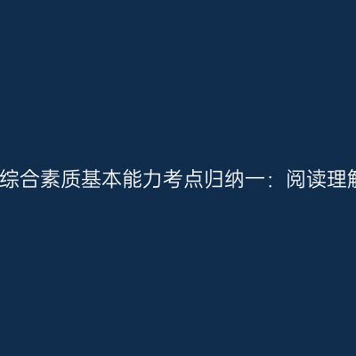幼儿综合素质基本能力考点归纳一：阅读理解能