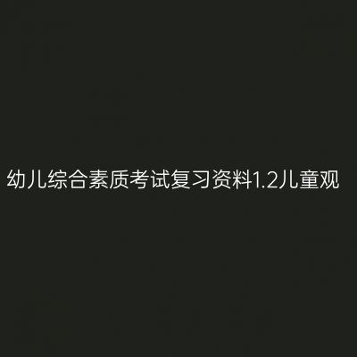 幼儿综合素质考试复习资料1.2儿童观