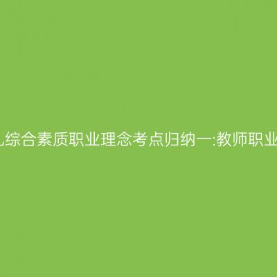 幼儿综合素质职业理念考点归纳一:教师职业行