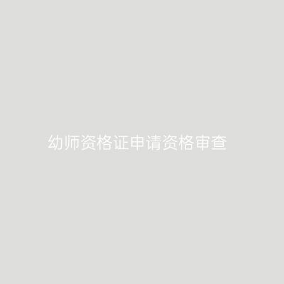 幼师资格证申请资格审查