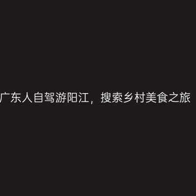 广东人自驾游阳江，搜索乡村美食之旅
