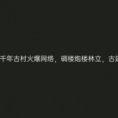 广东又一个千年古村火爆网络，碉楼炮楼林立，古建古祠众多