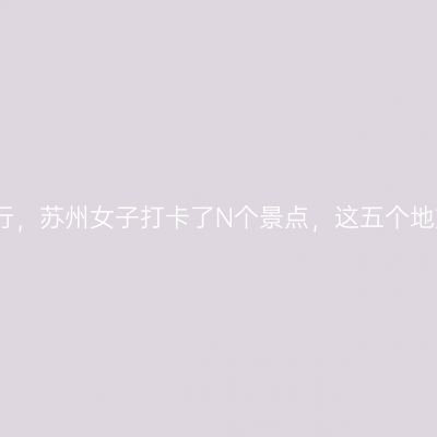 广东肇庆旅行，苏州女子打卡了N个景点，这五个地方最值得去