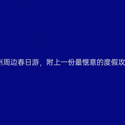 广州周边春日游，附上一份最惬意的度假攻略